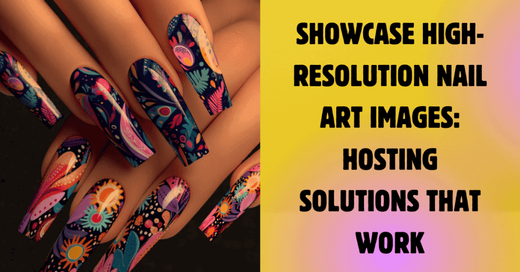 Showcase High-Resolution Nail Art Images Hosting Solutions That Work